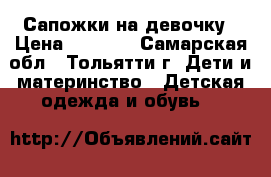 Сапожки на девочку › Цена ­ 1 200 - Самарская обл., Тольятти г. Дети и материнство » Детская одежда и обувь   